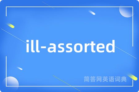 ill-assorted是什么意思,ill-assorted的中文翻译 ill-assorted