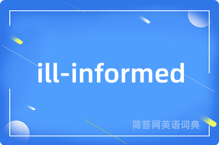 ill-informed是什么意思,ill-informed的中文翻译 ill-informed