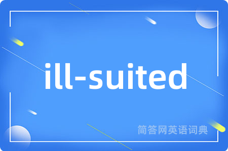 ill-suited是什么意思,ill-suited的中文翻译 ill-suited