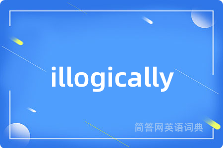 illogically是什么意思,illogically的中文翻译 illogically