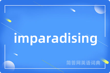 imparadising是什么意思,imparadising的中文翻译 imparadising