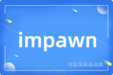 impawn是什么意思,impawn的中文翻译 impawn