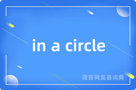 in a circle是什么意思,in a circle的中文翻译 in a circle