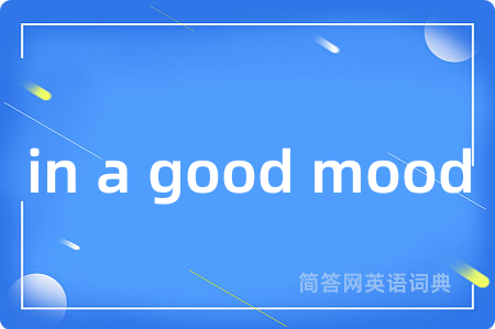 in a good mood是什么意思,in a good mood的中文翻译 in a good mood