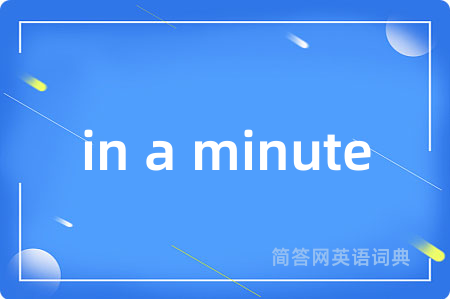 in a minute是什么意思,in a minute的中文翻译 in a minute