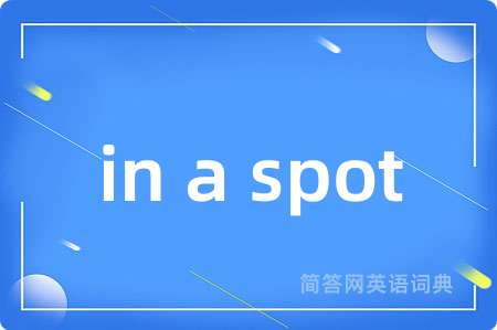 in a spot是什么意思,in a spot的中文翻译 in a spot