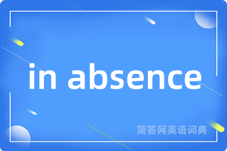 in absence是什么意思,in absence的中文翻译 in absence