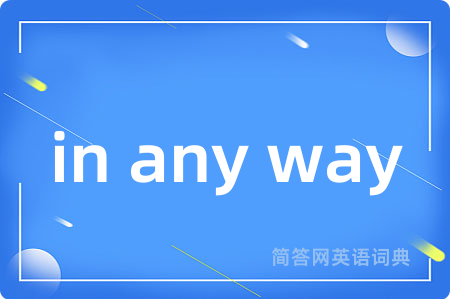 in any way是什么意思,in any way的中文翻译 in any way