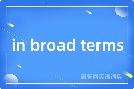 in broad terms是什么意思,in broad terms的中文翻译 in broad terms