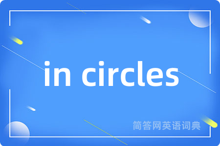 in circles是什么意思,in circles的中文翻译 in circles