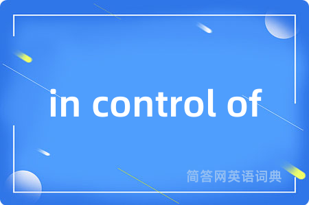 in control of是什么意思,in control of的中文翻译 in control of