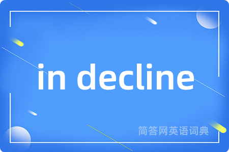 in decline是什么意思,in decline的中文翻译 in decline