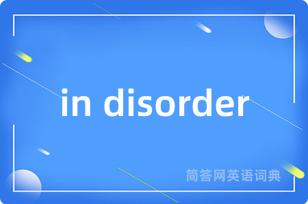 in disorder是什么意思,in disorder的中文翻译 in disorder