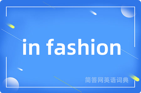 in fashion是什么意思,in fashion的中文翻译 in fashion