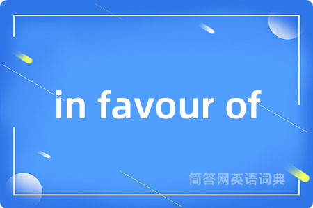 in favour of是什么意思,in favour of的中文翻译 in favour of