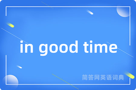 in good time