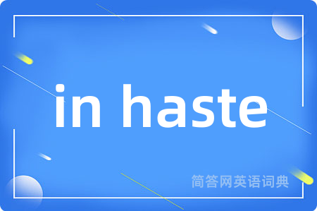 in haste是什么意思,in haste的中文翻译 in haste
