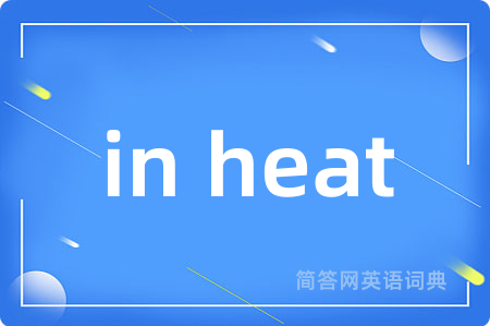 in heat是什么意思,in heat的中文翻译 in heat