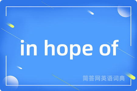 in hope of是什么意思,in hope of的中文翻译 in hope of