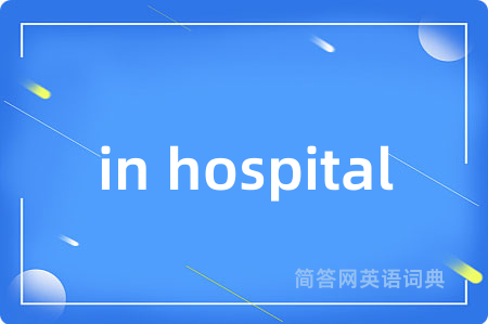 in hospital是什么意思,in hospital的中文翻译 in hospital
