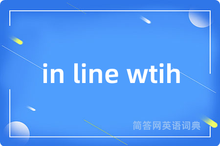 in line wtih是什么意思,in line wtih的中文翻译 in line wtih