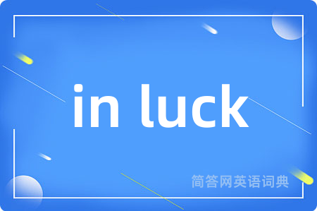 in luck是什么意思,in luck的中文翻译 in luck