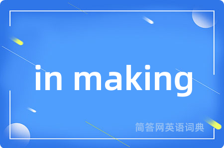 in making是什么意思,in making的中文翻译 in making