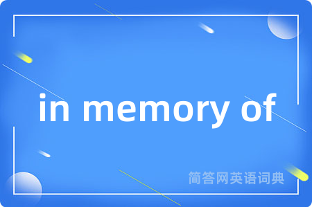 in memory of是什么意思,in memory of的中文翻译 in memory of