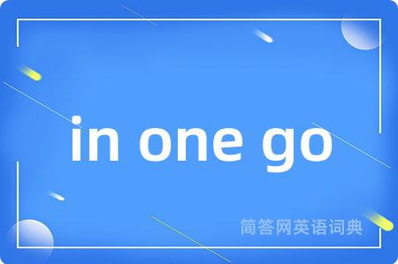 in one go是什么意思,in one go的中文翻译 in one go