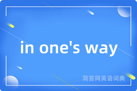 in one's way是什么意思,in one's way的中文翻译 in one's way