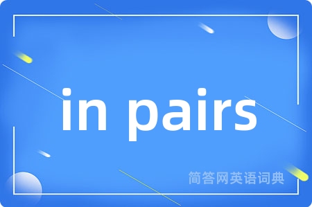 in pairs是什么意思,in pairs的中文翻译 in pairs