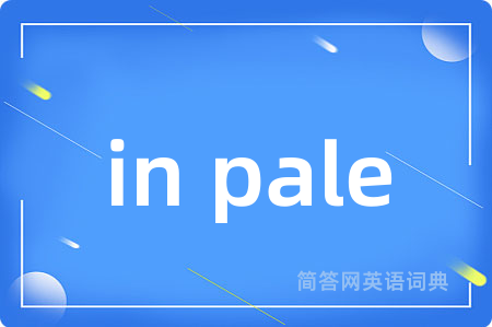 in pale是什么意思,in pale的中文翻译 in pale
