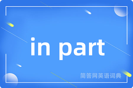 in part是什么意思,in part的中文翻译 in part