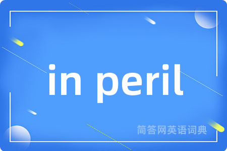 in peril是什么意思,in peril的中文翻译 in peril