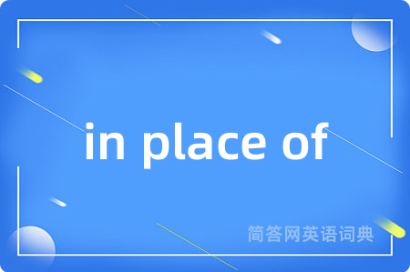 in place of是什么意思,in place of的中文翻译 in place of