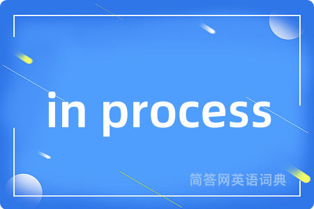 in process是什么意思,in process的中文翻译 in process