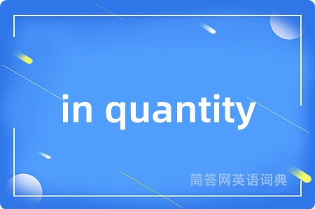in quantity是什么意思,in quantity的中文翻译 in quantity