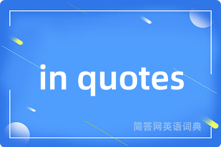 in quotes是什么意思,in quotes的中文翻译 in quotes