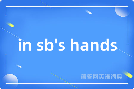 in sb's hands是什么意思,in sb's hands的中文翻译 in sb's hands
