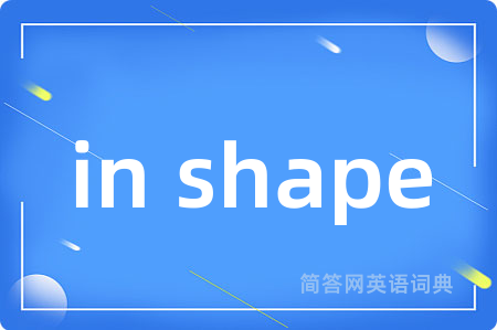 in shape是什么意思,in shape的中文翻译 in shape