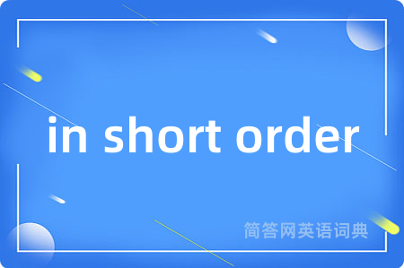 in short order是什么意思,in short order的中文翻译 in short order