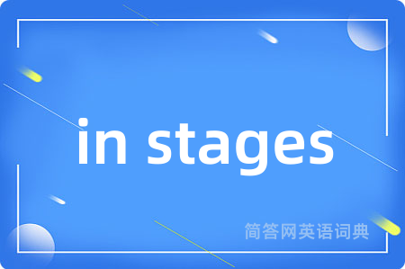 in stages是什么意思,in stages的中文翻译 in stages