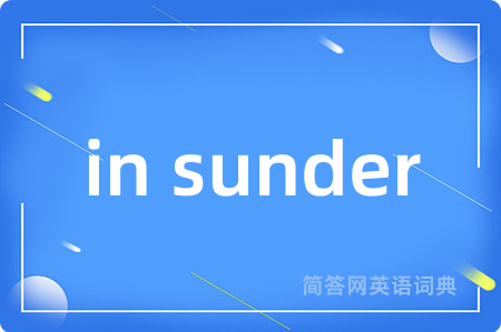in sunder是什么意思,in sunder的中文翻译 in sunder