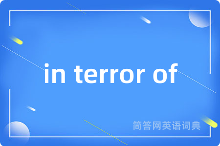 in terror of