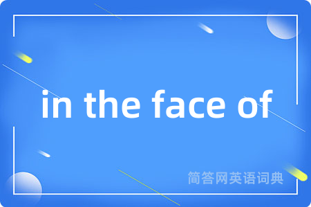 in the face of是什么意思,in the face of的中文翻译 in the face of