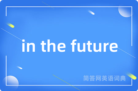 in the future是什么意思,in the future的中文翻译 in the future