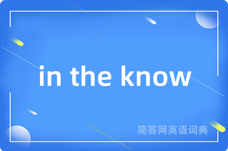 in the know是什么意思,in the know的中文翻译 in the know