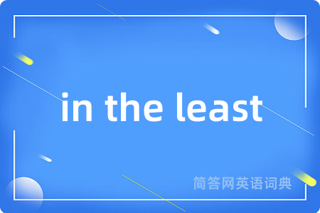 in the least是什么意思,in the least的中文翻译 in the least