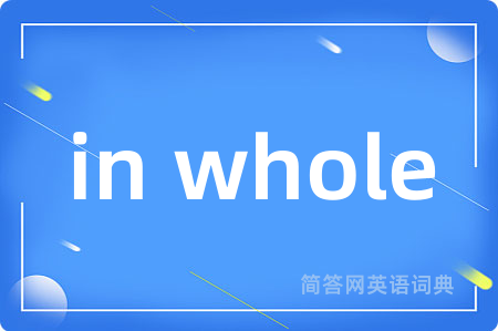 in whole是什么意思,in whole的中文翻译 in whole