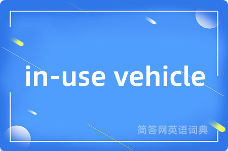 in-use vehicle是什么意思,in-use vehicle的中文翻译 in-use vehicle